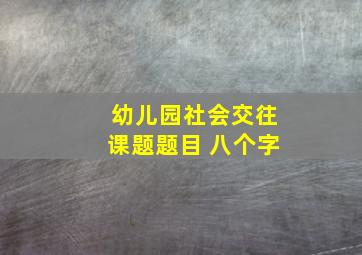 幼儿园社会交往课题题目 八个字